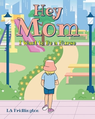 Hey Mom - I Want to Be a Nurse by Fridlington, La