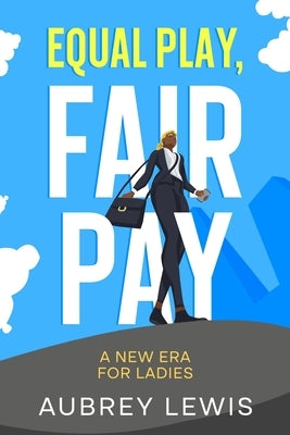 Equal Play, Fair Pay: A New Era for Ladies by Lewis, Aubrey