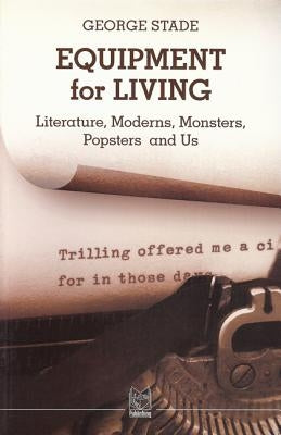 Equipment for Living: Literature, Moderns, Monsters, Popsters and Us by Stade, George