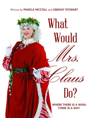What Would Mrs. Claus Do?: Where There Is a Wish, There Is Way by McColl, Pamela