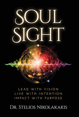 Soul Sight: Lead with vision. Live with intention. Impact with purpose. by Nikolakakis, Stelios