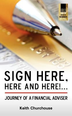 Sign Here, Here and Here! . . . Journey of a Financial Adviser by Churchouse, Keith