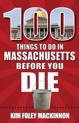 100 Things to Do in Massachusetts Before You Die by Foley MacKinnon, Kim