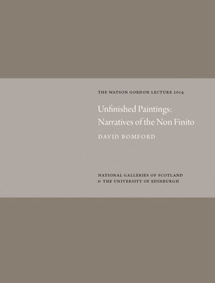 Unfinished Paintings: Narratives of the Non-Finito: Watson Gordon Lecture 2014 by Bomford, David