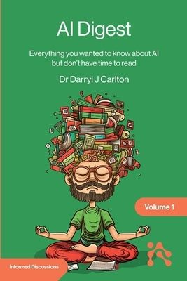 AI Digest Volume 1: Everything you wanted to know about AI but don't have time to read by Carlton, Darryl