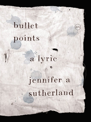 Bullet Points: A Lyric by Sutherland, Jennifer A.