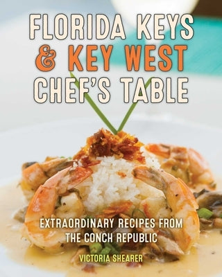 Florida Keys & Key West Chef's Table: Extraordinary Recipes from the Conch Republic by Shearer, Victoria