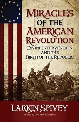 Miracles of the American Revolution: Divine Intervention and the Birth of the Republic by Spivey, Larkin
