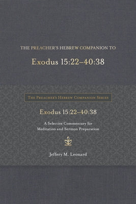The Preacher's Hebrew Companion to Exodus 15:22--40:38: A Selective Commentary for Meditation and Sermon Preparation by Leonard, Jeffery M.