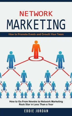 Network Marketing: How to Promote Events and Growth Your Team (How to Go From Newbie to Network Marketing Rock Star in Less Than a Year) by Jordan, Eddie