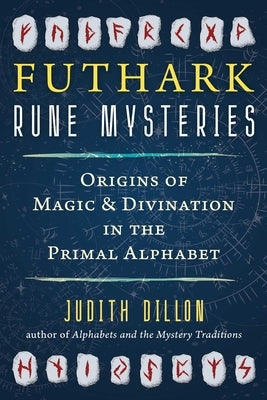 Futhark Rune Mysteries: Origins of Magic and Divination in the Primal Alphabet by Dillon, Judith