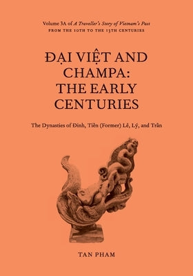 Đại Việt and Champa: The Early Centuries: Volume 3A of A Traveller's Story of Vietnam's Past by Pham, Tan