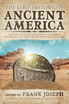 The Lost History of Ancient America: How Our Continent Was Shaped by Conquerors, Influencers, and Other Visitors from Across the Ocean by Joseph, Frank