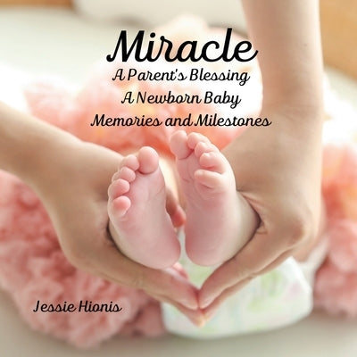 Miracle: A Parent's Blessing A Newborn Baby Memories and Milestones by Hionis, Jessie