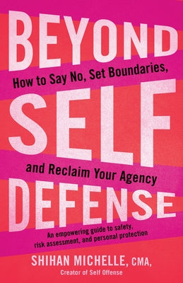 Beyond Self-Defense: How to Say No, Set Boundaries, and Reclaim Your Agency--An Empowering Guide to Safety, Risk Assessment, and Personal P by Michelle, Shihan