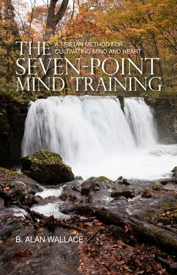 The Seven-Point Mind Training: A Tibetan Method for Cultivating Mind and Heart by Wallace, B. Alan