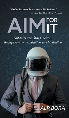 Aim for It: Fast-track Your Way to Success through Awareness, Intention, and Motivation by Bora, Alp