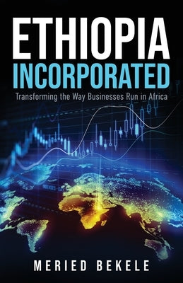 Ethiopia Incorporated: Transforming the Way Businesses Run in Africa by Bekele, Meried