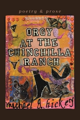 Orgy at the Chinchilla Ranch: poetry and prose by Hickey, Michael G.