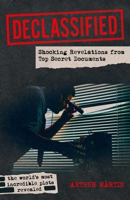 Declassified: Shocking Revelations from Top Secret Documents by Martin, Arthur
