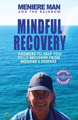 Meniere Man And The Rainbow: Meniere Man Mindful Recovery. Answers to help you fully recover from Meniere's Disease by Man, Meniere