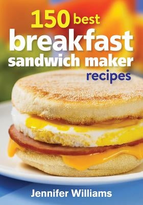 150 Best Breakfast Sandwich Maker Recipes by Williams, Jennifer