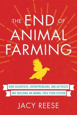 The End of Animal Farming: How Scientists, Entrepreneurs, and Activists Are Building an Animal-Free Food System by Reese, Jacy