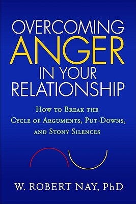 Overcoming Anger in Your Relationship: How to Break the Cycle of Arguments, Put-Downs, and Stony Silences by Nay, W. Robert