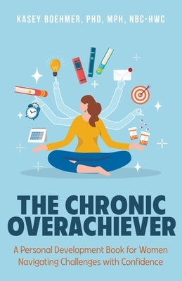 The Chronic Overachiever: A Personal Development Book for Women Navigating Challenges with Confidence by Boehmer, Kasey