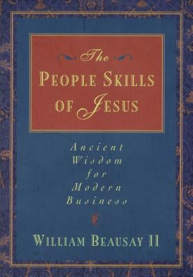 The People Skills of Jesus: Ancient Wisdom for Modern Business by Beausay, William