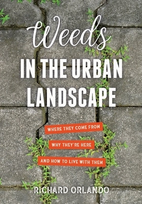 Weeds in the Urban Landscape: Where They Come From, Why They're Here, and How to Live with Them by Orlando, Richard