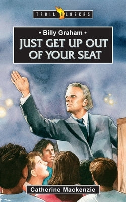 Billy Graham: Just Get Up Out of Your Seat by MacKenzie Catherine MacKenzie, Catherine