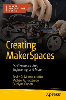 Creating Makerspaces: For Electronics, Arts, Engineering, and More by Mannickarottu, Sevile G.