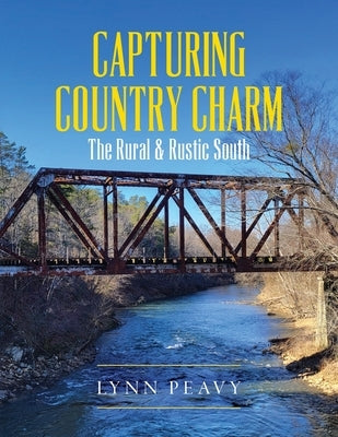 Capturing Country Charm: The Rural & Rustic South by Peavy, Lynn