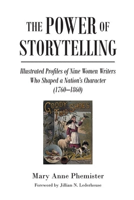 The Power of Storytelling: Illustrated Profiles of Nine Women Writers Who Shaped a Nation's Character (1760-1860) by Phemister, Mary Anne