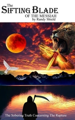 The Sifting Blade of the Messiah: The Sobering Truth Concerning the Rapture by Shield, Randy