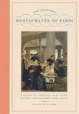 The Historic Restaurants of Paris: A Guide to Century-Old Cafes, Bistros and Gourmet Food Shops by Williams, Ellen