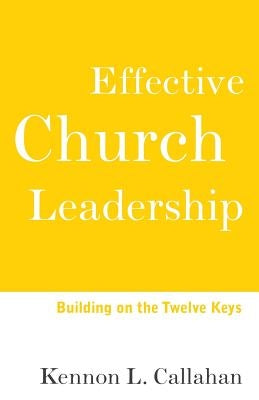 Effective Church Leadership: Building on the Twelve Keys by Callahan, Kennon L.