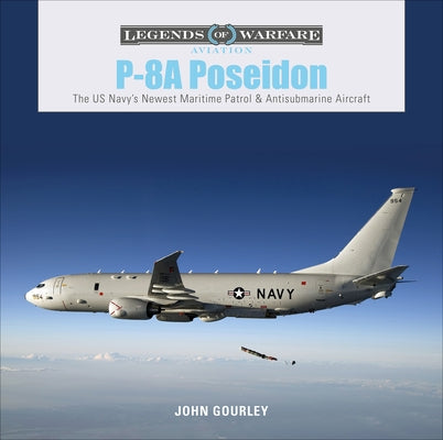 P-8A Poseidon: The US Navy's Newest Maritime Patrol & Antisubmarine Aircraft by Gourley, John