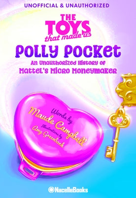 The Toys That Made Us: Polly Pocket: An Unauthorized History of Mattel's Micro Moneymaker by Campbell, Maude