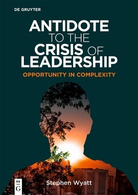 Antidote to the Crisis of Leadership: Opportunity in Complexity by Wyatt, Stephen