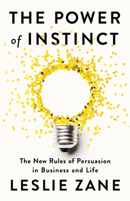 The Power of Instinct: The New Rules of Persuasion in Business and Life by Zane, Leslie