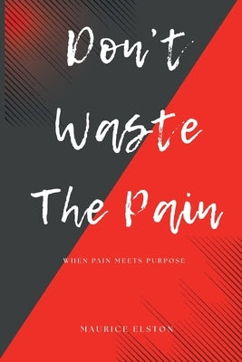 Don't Waste The Pain: When Pain Meets Purpose by Elston, Maurice