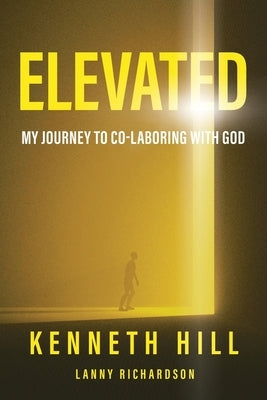 Elevated: My Journey to Co-Laboring With God by Hill, Kenneth