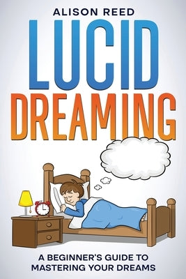 Lucid Dreaming: A Beginner's Guide to Mastering your Dreams by Reed, Alison