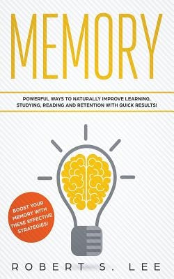 Memory: Powerful Ways to Naturally Improve Learning, Studying, Reading and Retention with Quick Results! by Lee, Robert S.