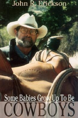 Some Babies Grow Up to Be Cowboys: A Collection of Articles and Essays by Erickson, John R.