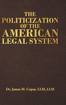 The Politicization of the American Legal System by Copas LLM LLM, James M.