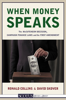 When Money Speaks: The McCutcheon Decision, Campaign Finance Laws, and the First Amendment by Collins, Ronald K.