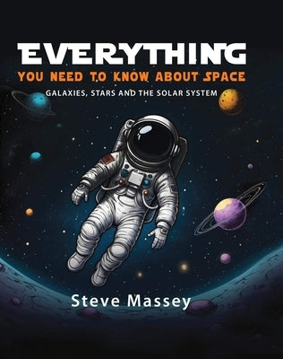 Everything You Need to Know about Space: Galaxies, Stars and the Solar System by Massey, Steve